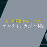 入金不要ボーナスを使用しオンラインカジノを体験してみよう。